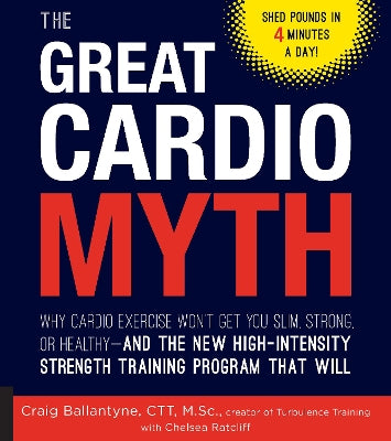 The Great Cardio Myth: Why Cardio Exercise Won't Get You Slim, Strong, or Healthy - and the New High-Intensity Strength Training Program that Will