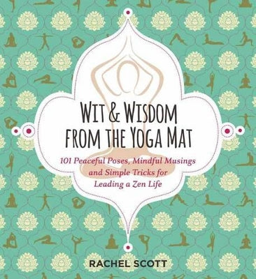 Wit and Wisdom from the Yoga Mat: 125 Peaceful Poses, Mindful Musings, and Simple Tricks for Leading a Zen Life