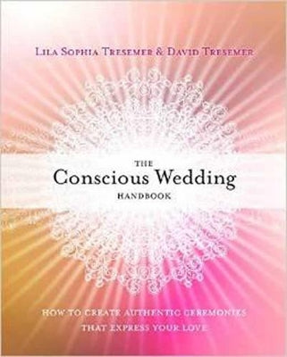 The Conscious Wedding Handbook: How to Create Authentic Ceremonies That Express Your Love