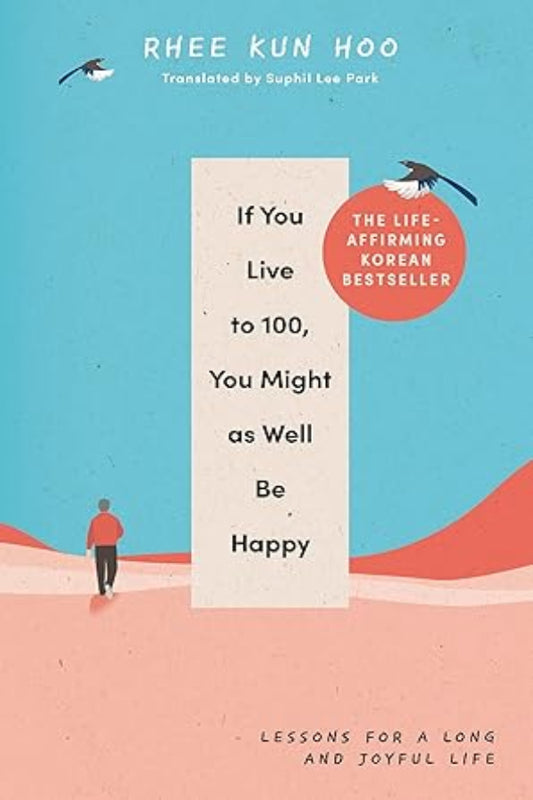 If You Live To 100, You Might As Well Be Happy: Lessons for a Long and Joyful Life: The Korean Bestseller